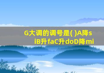 G大调的调号是( )A降siB升faC升doD降mi